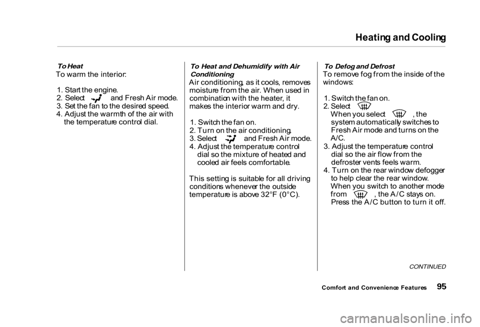 HONDA CIVIC COUPE 2000 7.G Owners Manual Heatin
g an d Coolin g

To Heat

T o war m th e interior :
1 . Star t th e engine . 2
.  Selec t  an d Fres h Ai r mode .
3 . Se t th e fa n to  th e desire d speed .
4 . Adjus t th e warmt h o f th e