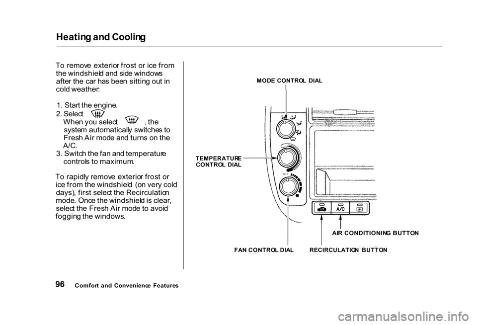 HONDA CIVIC COUPE 2000 7.G Owners Manual Heatin
g an d Coolin g

T o  remov e exterio r fros t o r ic e fro m
th e windshiel d an d sid e window s
afte r th e ca r ha s bee n sittin g ou t i n
col d weather :
1 . Star t th e engine . 2
. Sel