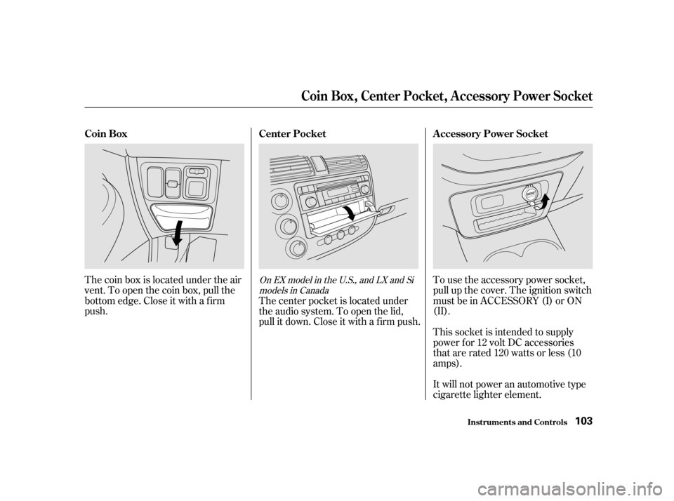 HONDA CIVIC COUPE 2001 7.G Owners Manual The coin box is located under the air
vent. To open the coin box, pull the
bottom edge. Close it with a f irm
push.To use the accessory power socket,
pull up the cover. The ignition switch
must be in 