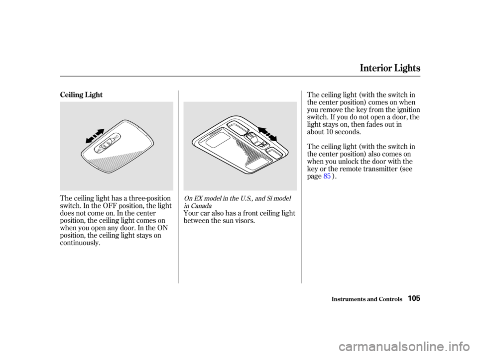 HONDA CIVIC COUPE 2001 7.G Owners Manual The ceiling light has a three-position
switch. In the OFF position, the light
does not come on. In the center
position, the ceiling light comes on
when you open any door. In the ON
position, the ceili