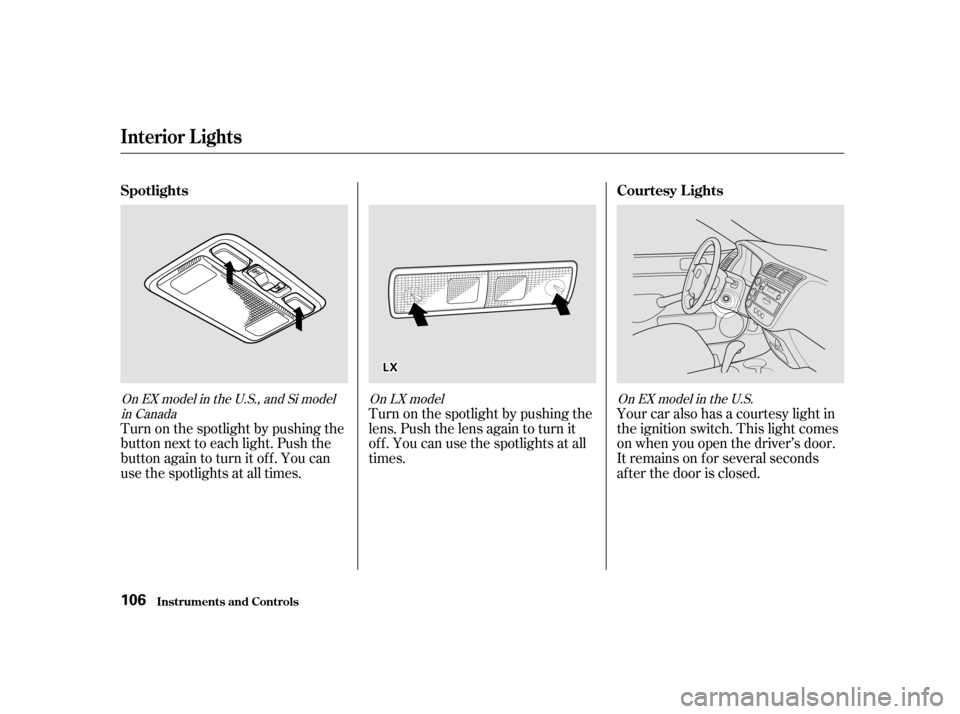 HONDA CIVIC COUPE 2001 7.G Owners Manual Turn on the spotlight by pushing the
lens. Push the lens again to turn it
of f . You can use the spotlights at all
times.
Turn on the spotlight by pushing the
button next to each light. Push the
butto
