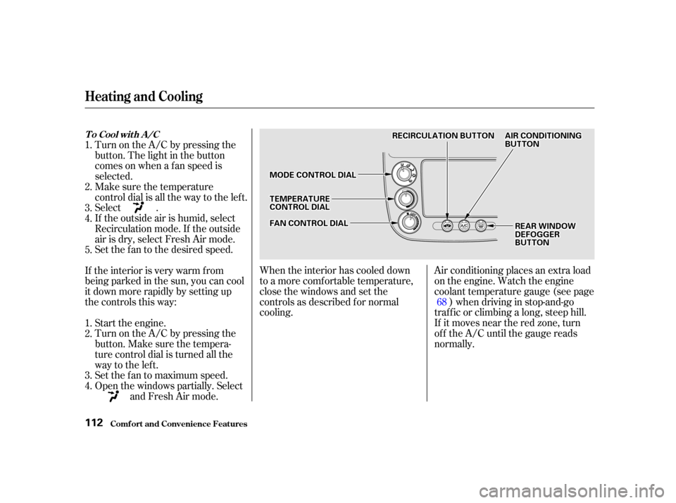 HONDA CIVIC COUPE 2001 7.G Owners Manual When the interior has cooled down
to a more comf ortable temperature,
close the windows and set the
controls as described f or normal
cooling.Air conditioning places an extra load
on the engine. Watch