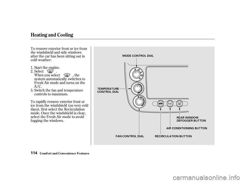 HONDA CIVIC COUPE 2001 7.G Owners Manual Start the engine.
Select .
When you select , the
system automatically switches to
Fresh Air mode and turns on the
A/C.
Switch the fan and temperature
controls to maximum.
To rapidly remove exterior f 