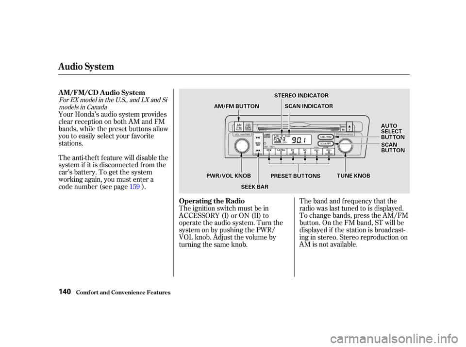 HONDA CIVIC COUPE 2001 7.G Owners Manual The band and f requency that the
radio was last tuned to is displayed.
To change bands, press the AM/FM
button. On the FM band, ST will be
displayed if the station is broadcast-
ing in stereo. Stereo 