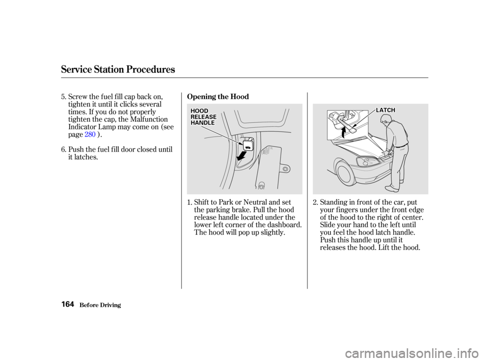 HONDA CIVIC COUPE 2001 7.G Owners Manual Shift to Park or Neutral and set
the parking brake. Pull the hood
release handle located under the
lower lef t corner of the dashboard.
The hood will pop up slightly.Standing in f ront of the car, put