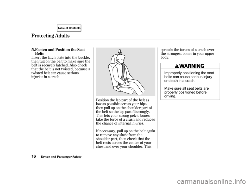 HONDA CIVIC COUPE 2001 7.G User Guide If necessary, pull up on the belt again
to remove any slack from the
shoulder part, then check that the
belt rests across the center of your
chest and over your shoulder. Thisspreads the f orces of a HONDA CIVIC COUPE 2001 7.G User Guide If necessary, pull up on the belt again
to remove any slack from the
shoulder part, then check that the
belt rests across the center of your
chest and over your shoulder. Thisspreads the f orces of a