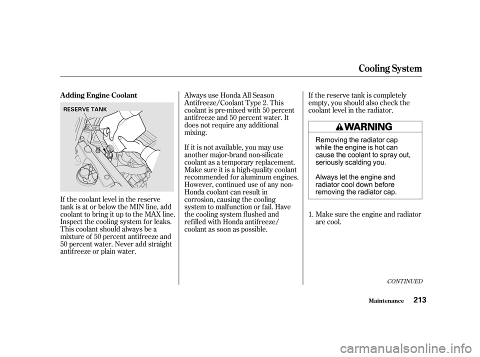 HONDA CIVIC COUPE 2001 7.G Owners Manual If the coolant level in the reserve
tank is at or below the MIN line, add
coolant to bring it up to the MAX line.
Inspect the cooling system f or leaks.
This coolant should always be a
mixtureof 50per