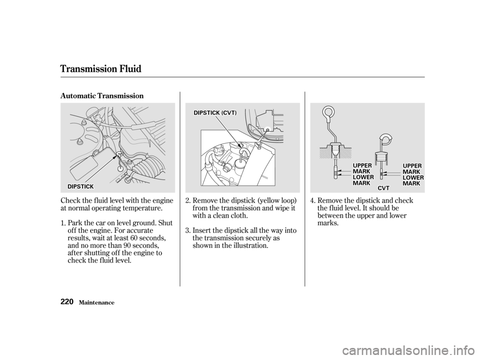 HONDA CIVIC COUPE 2001 7.G Owners Manual Check the f luid level with the engine
at normal operating temperature.Remove the dipstick (yellow loop)
f rom the transmission and wipe it
with a clean cloth.
Insert the dipstick all the way into
the HONDA CIVIC COUPE 2001 7.G Owners Manual Check the f luid level with the engine
at normal operating temperature.Remove the dipstick (yellow loop)
f rom the transmission and wipe it
with a clean cloth.
Insert the dipstick all the way into
the