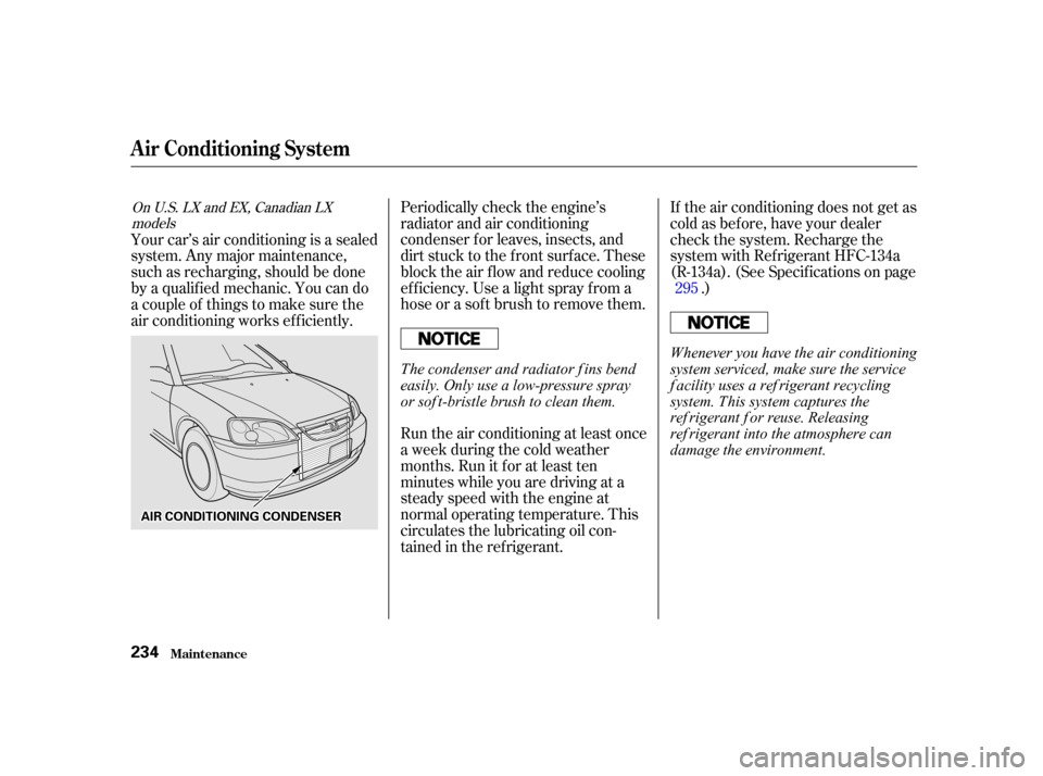 HONDA CIVIC COUPE 2001 7.G Owners Manual Periodically check the engine’s
radiator and air conditioning
condenser f or leaves, insects, and
dirt stuck to the f ront surf ace. These
block the air f low and reduce cooling
ef f iciency. Use a 