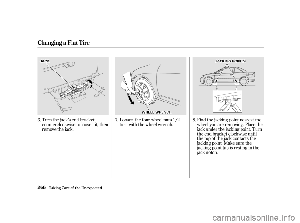 HONDA CIVIC COUPE 2001 7.G Owners Manual Turn the jack’s end bracket
counterclockwise to loosen it, then
remove the jack.Loosen the f our wheel nuts 1/2
turn with the wheel wrench.
Find the jacking point nearest the
wheel you are removing.