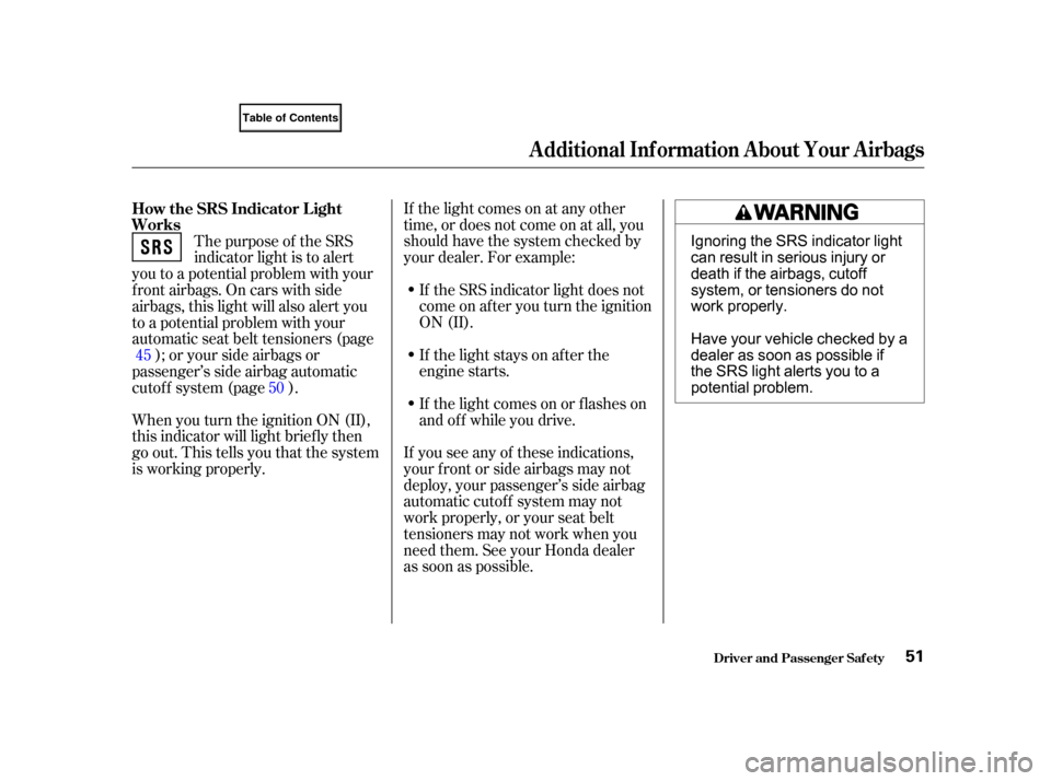 HONDA CIVIC COUPE 2001 7.G Owners Manual If the light comes on at any other
time, or does not come on at all, you
should have the system checked by
your dealer. For example:If the SRS indicator light does not
come on after you turn the ignit