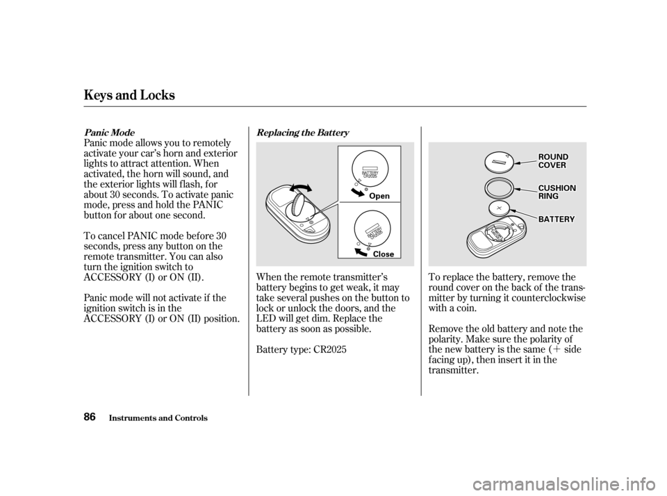 HONDA CIVIC COUPE 2001 7.G Manual Online ´
To replace the battery, remove the
round cover on the back of the trans-
mitter by turning it counterclockwise
with a coin.
Remove the old battery and note the
polarity. Make sure the polarity of
