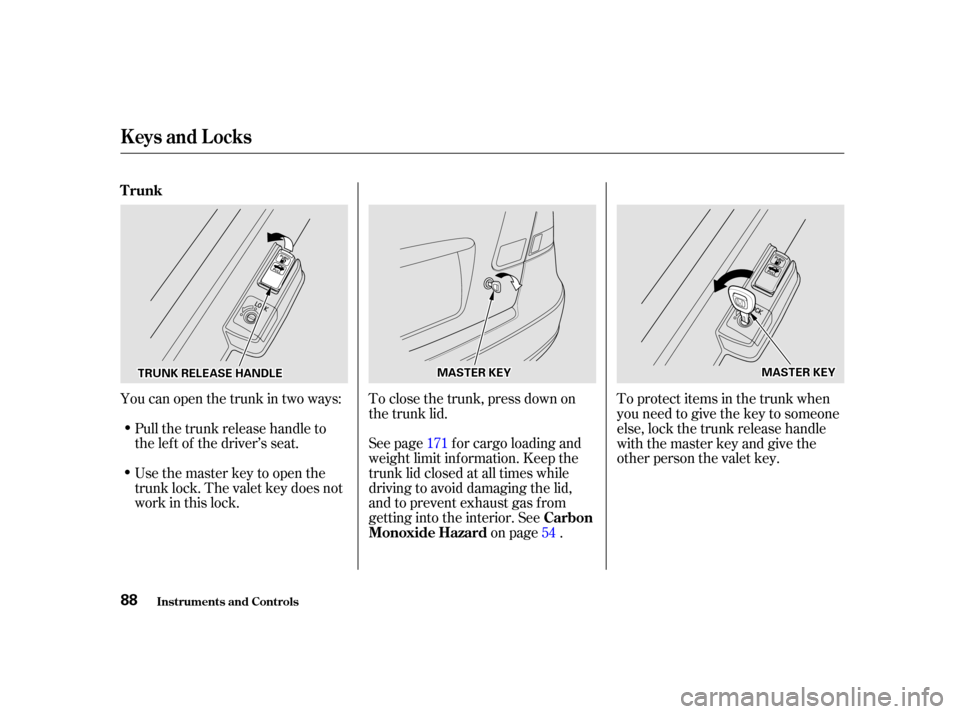 HONDA CIVIC COUPE 2001 7.G Owners Manual Youcanopenthetrunkintwoways:Pull the trunk release handle to
the lef t of the driver’s seat.
Usethemasterkeytoopenthe
trunk lock. The valet key does not
work in this lock. To close the trunk, press 