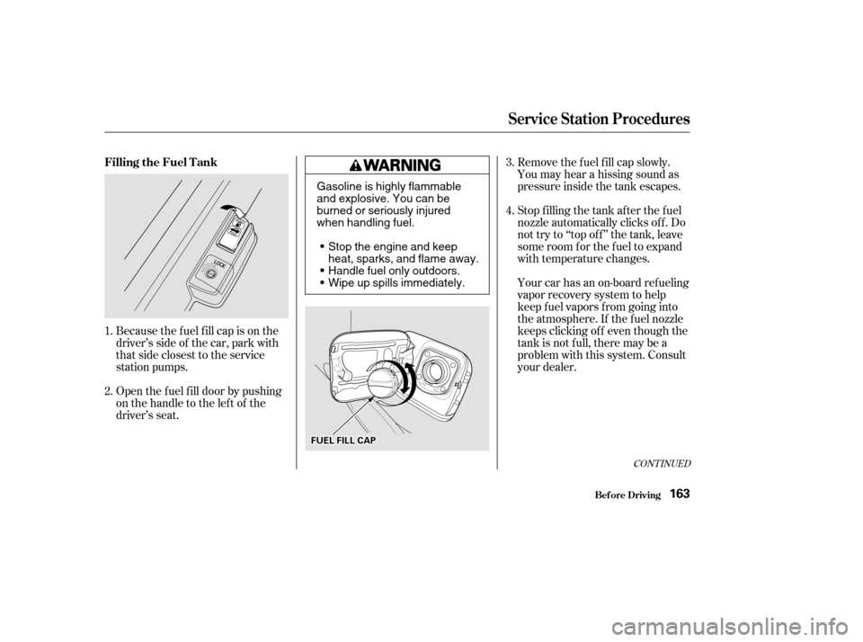 HONDA CIVIC COUPE 2002 7.G Owners Manual Remove the f uel f ill cap slowly. 
You may hear a hissing sound as
pressure inside the tank escapes.
Because the f uel f ill cap is on the
driver’s side of the car, park with
that side closest to t