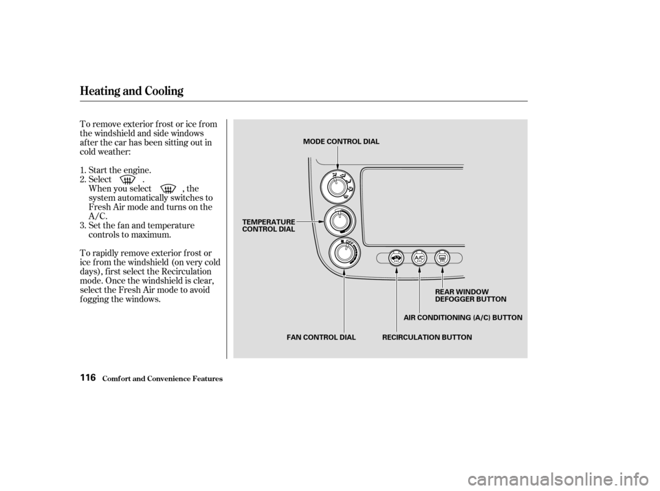 HONDA CIVIC COUPE 2003 7.G Owners Manual Start the engine. 
Select .
When you select , the
system automatically switches to
Fresh Air mode and turns on the
A/C.
Set the f an and temperature
controls to maximum.
To rapidly remove exterior f r