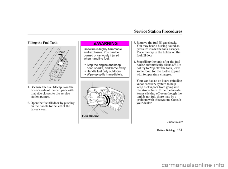 HONDA CIVIC COUPE 2003 7.G Owners Manual Because the f uel f ill cap is on the 
driver’s side of the car, park with
that side closest to the service
station pumps. 
Open the f uel f ill door by pushing 
onthehandletotheleftof the
driver’