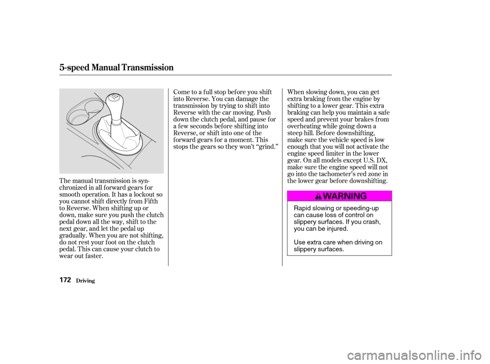 HONDA CIVIC COUPE 2003 7.G Owners Manual The manual transmission is syn- 
chronizedinallforwardgearsfor
smooth operation. It has a lockout so
you cannot shift directly from Fifth
to Reverse. When shif ting up or
down,makesureyoupushtheclutch