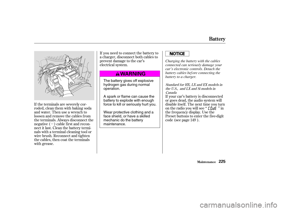 HONDA CIVIC COUPE 2003 7.G Owners Manual µ
If the terminals are severely cor- 
roded, clean them with baking soda
and water. Then use a wrench to
loosen and remove the cables f rom
the terminals. Always disconnect the
negative ( ) cable f 