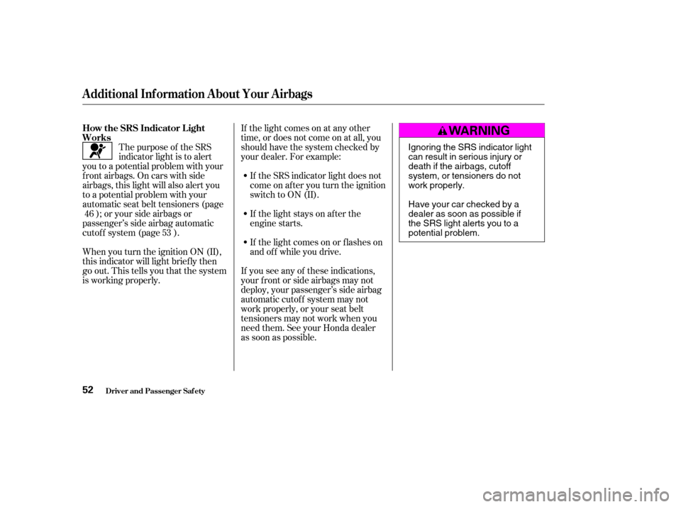 HONDA CIVIC COUPE 2003 7.G Service Manual If the light comes on at any other 
time, or does not come on at all, you
should have the system checked by
your dealer. For example:If the SRS indicator light does not
come on after you turn the igni