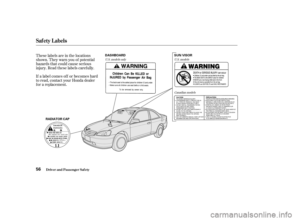 HONDA CIVIC COUPE 2003 7.G Owners Manual These labels are in the locations 
shown. They warn you of potential
hazards that could cause serious
injury. Read these labels caref ully. 
If a label comes of f or becomes hard 
to read, contact you