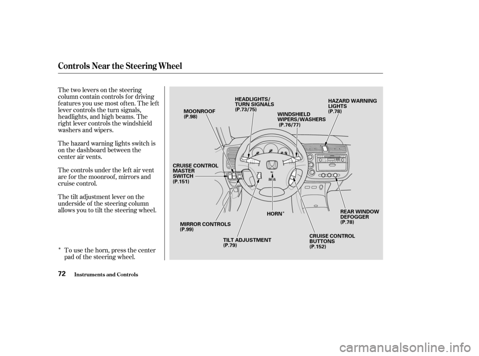HONDA CIVIC COUPE 2003 7.G Owners Manual ÎÎ
Thetwoleversonthesteering 
column contain controls f or driving
f eatures you use most of ten. The lef t
lever controls the turn signals,
headlights, and high beams. The
right lever controls th