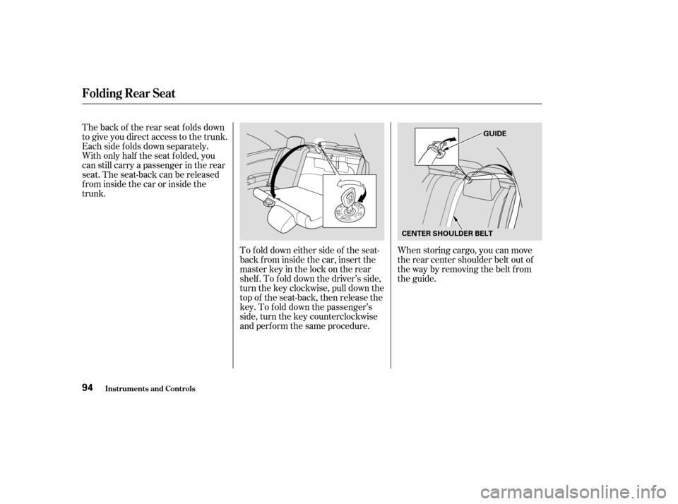 HONDA CIVIC COUPE 2003 7.G Owners Manual When storing cargo, you can move 
therearcentershoulderbeltoutof
the way by removing the belt f rom
the guide.
To f old down either side of the seat-
back f rom inside the car, insert the
master key i