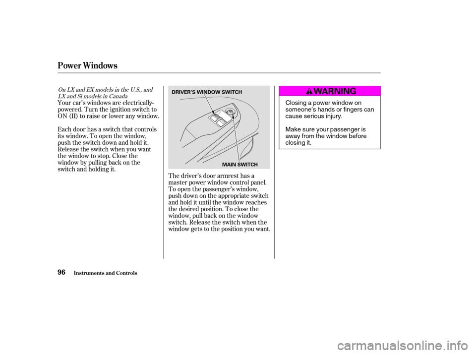 HONDA CIVIC COUPE 2003 7.G Owners Manual Your car’s windows are electrically- 
powered. Turn the ignition switch to
ON(II)toraiseorloweranywindow. 
Each door has a switch that controls 
its window. To open the window,
push the switch down 