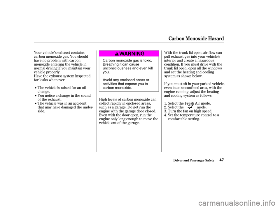 HONDA CIVIC COUPE 2004 7.G Service Manual Your vehicle’s exhaust contains 
carbon monoxide gas. You should
have no problem with carbon
monoxide entering the vehicle in
normal driving if you maintain your
vehicle properly.
Have the exhaust s