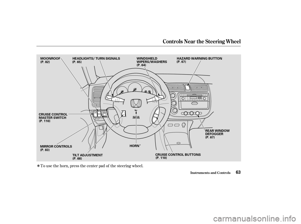 HONDA CIVIC COUPE 2004 7.G Owners Manual Î
ÎTo use the horn, press the center pad of the steering wheel.
Controls Near the Steering Wheel
Inst rument s and Cont rols63
MOONROOF
MIRROR CONTROLS TILT ADJUSTMENT HORN REAR WINDOW 
DEFOGGER
W