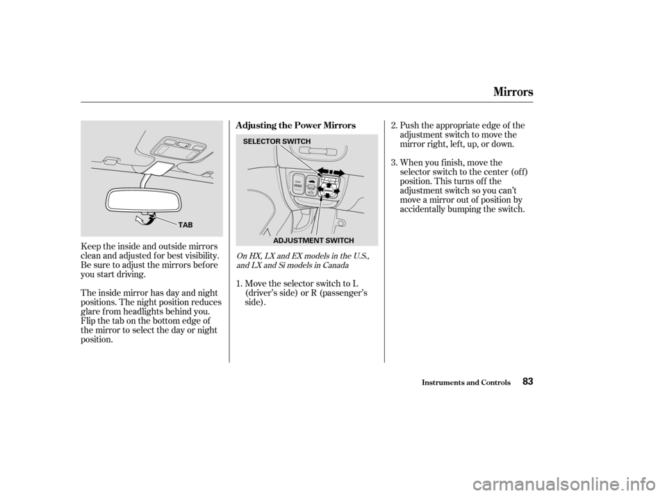 HONDA CIVIC COUPE 2004 7.G Manual Online Move the selector switch to L 
(driver’s side) or R (passenger’s
side).Push the appropriate edge of the
adjustment switch to move the
mirrorright,left,up,ordown. 
When you f inish, move the 
selec