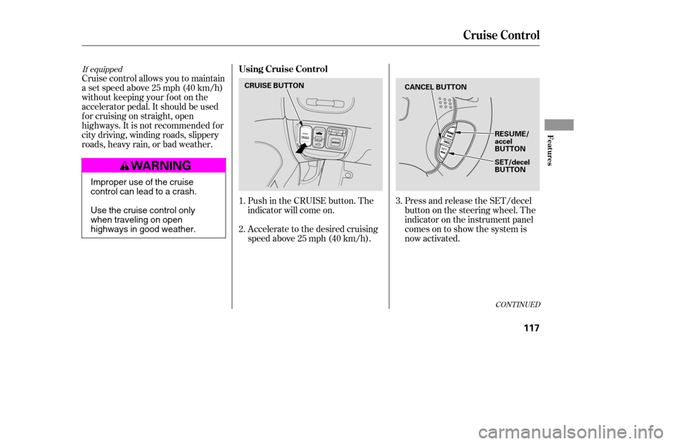 HONDA CIVIC COUPE 2005 7.G Owners Manual If equipped
Cruise control allows you to maintain 
asetspeedabove25mph(40km/h)
without keeping your f oot on the
accelerator pedal. It should be used
f or cruising on straight, open
highways. It is no