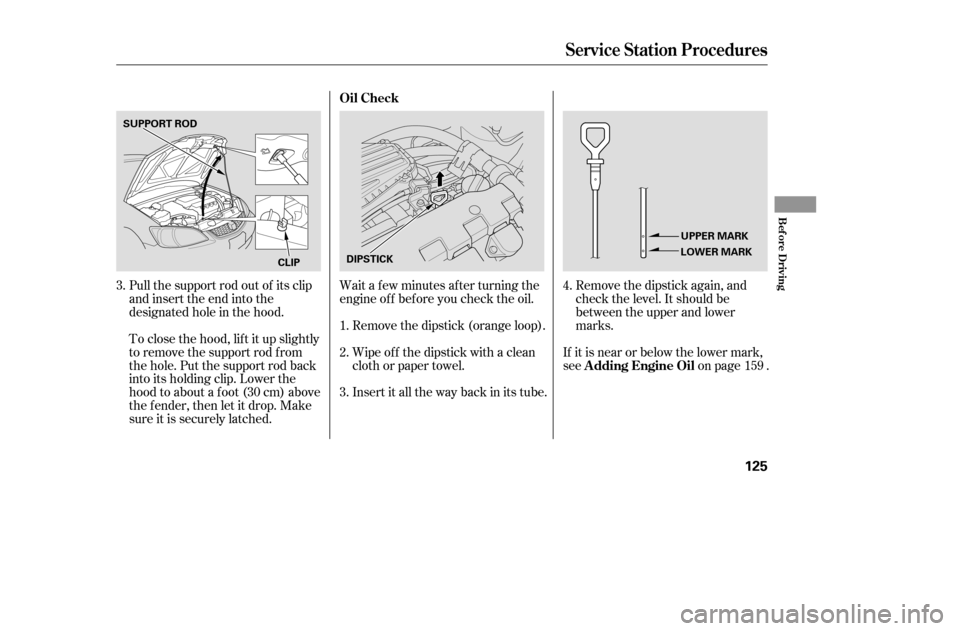 HONDA CIVIC COUPE 2005 7.G Owners Manual Remove the dipstick again, and 
check the level. It should be
between the upper and lower
marks.
Wait a f ew minutes af ter turning the
engine of f bef ore you check the oil.
Insert it all the way bac