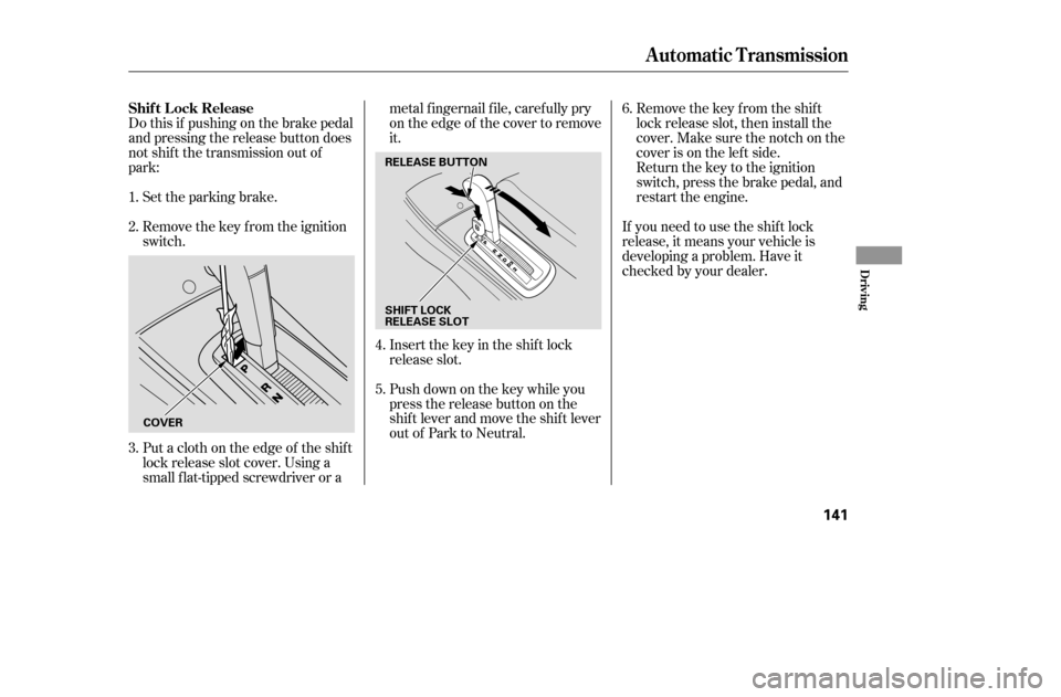 HONDA CIVIC COUPE 2005 7.G Owners Manual Do this if pushing on the brake pedal 
and pressing the release button does
not shif t the transmission out of
park:Set the parking brake. 
Remove the key from the ignition 
switch.
Push down on the k