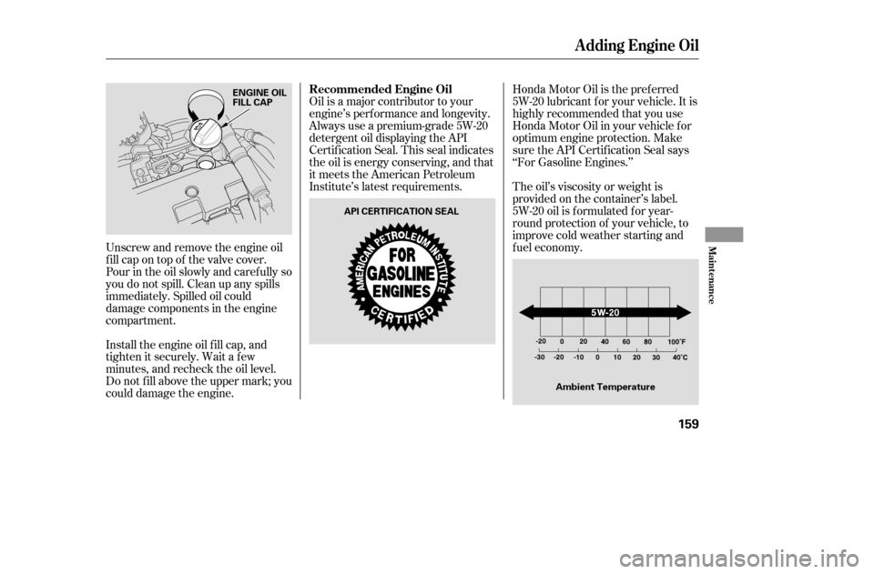 HONDA CIVIC COUPE 2005 7.G Owners Manual Oil is a major contributor to your 
engine’s perf ormance and longevity.
Always use a premium-grade 5W-20
detergent oil displaying the API
Certif ication Seal. This seal indicates
the oil is energy 