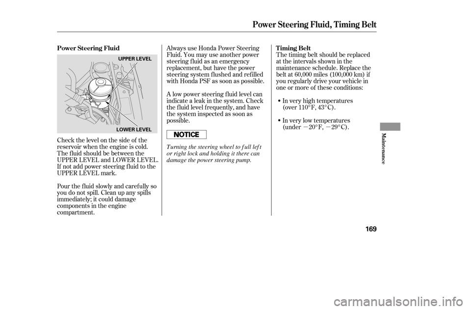 HONDA CIVIC COUPE 2005 7.G Owners Manual µµ
Check the level on the side of the 
reservoir when the engine is cold.
The f luid should be between the
UPPER LEVEL and LOWER LEVEL.
If not add power steering f luid to the
UPPER LEVEL mark. Al