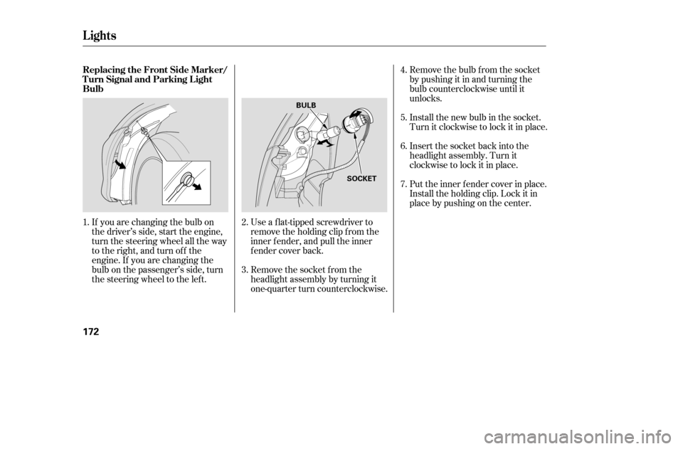 HONDA CIVIC COUPE 2005 7.G Owners Manual If you are changing the bulb on 
the driver’s side, start the engine,
turn the steering wheel all the way
to the right, and turn off the
engine. If you are changing the
bulb on the passenger’s sid