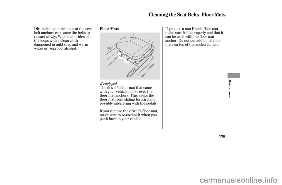 HONDA CIVIC COUPE 2005 7.G Owners Manual If equipped
If you remove the driver’s f loor mat, 
make sure to re-anchor it when you
putitbackinyourvehicle.
Dirt build-up in the loops of the seat
belt anchors can cause the belts to
retract slow