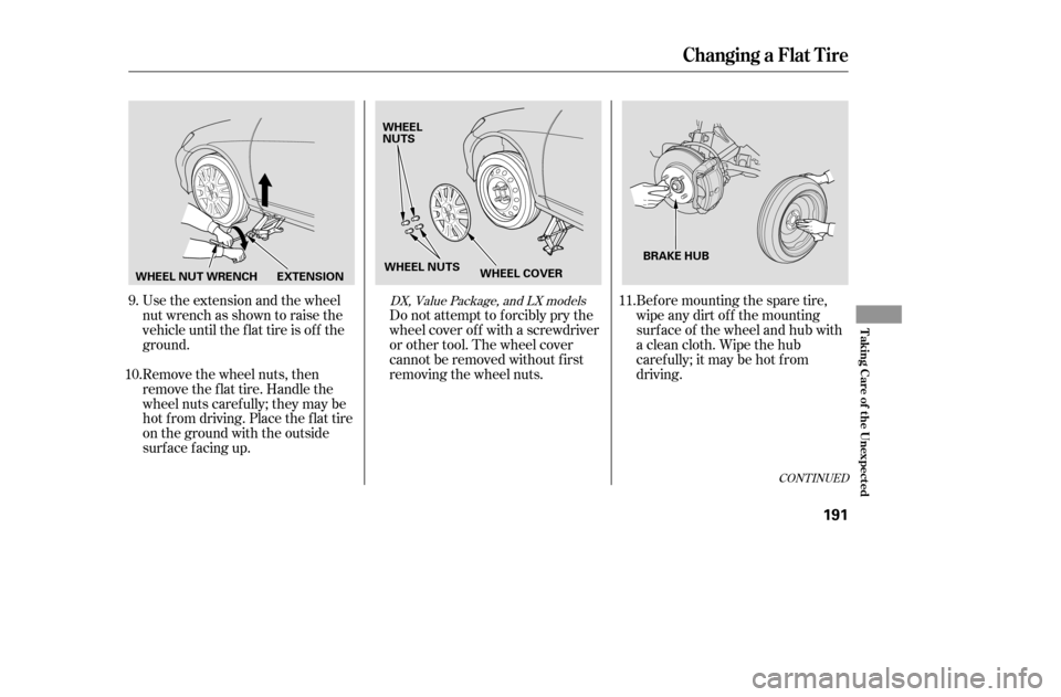 HONDA CIVIC COUPE 2005 7.G Owners Manual CONT INUED
Use the extension and the wheel 
nut wrench as shown to raise the
vehicle until the f lat tire is of f the
ground.Do not attempt to forcibly pry the
wheel cover of f with a screwdriver
or o