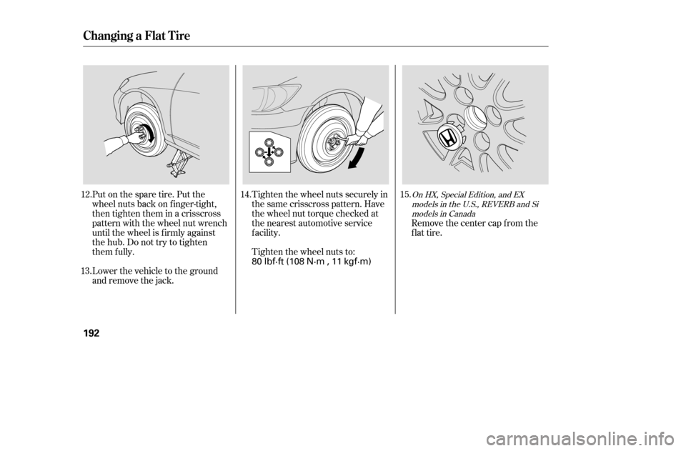HONDA CIVIC COUPE 2005 7.G Owners Manual Put on the spare tire. Put the 
wheel nuts back on f inger-tight,
then tighten them in a crisscross
pattern with the wheel nut wrench
until the wheel is f irmly against
the hub. Do not try to tighten
