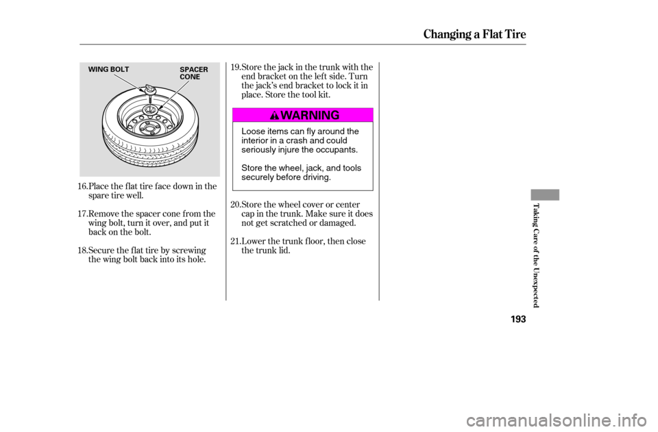 HONDA CIVIC COUPE 2005 7.G Owners Manual Place the flat tire face down in the 
spare tire well. 
Remove the spacer cone f rom the 
wing bolt, turn it over, and put it
back on the bolt. 
Securetheflattirebyscrewing 
the wing bolt back into it