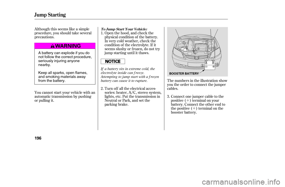 HONDA CIVIC COUPE 2005 7.G Owners Manual ´´
Although this seems like a simple 
procedure, you should take several
precautions. Open the hood, and check the
physical condition of the battery.
In very cold weather, check the
condition of t