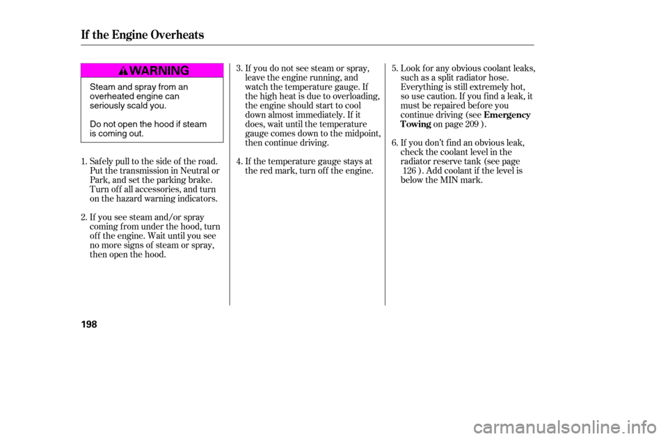 HONDA CIVIC COUPE 2005 7.G Owners Manual If you do not see steam or spray, 
leave the engine running, and
watch the temperature gauge. If
the high heat is due to overloading,
the engine should start to cool
down almost immediately. If it
doe