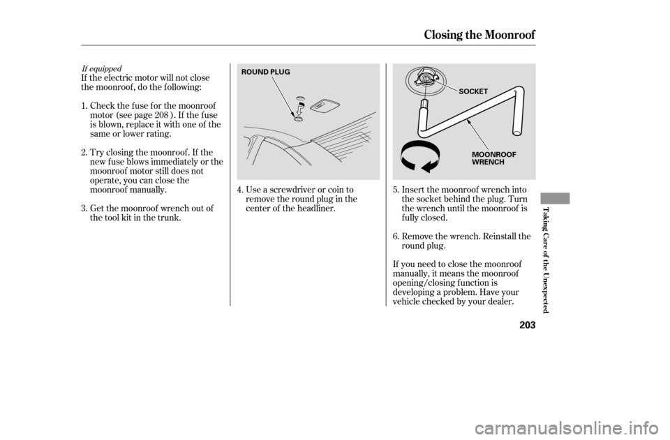 HONDA CIVIC COUPE 2005 7.G Owners Manual Use a screwdriver or coin to 
remove the round plug in the
center of the headliner.Remove the wrench. Reinstall the
round plug.
If the electric motor will not close
the moonroof , do the f ollowing:
C