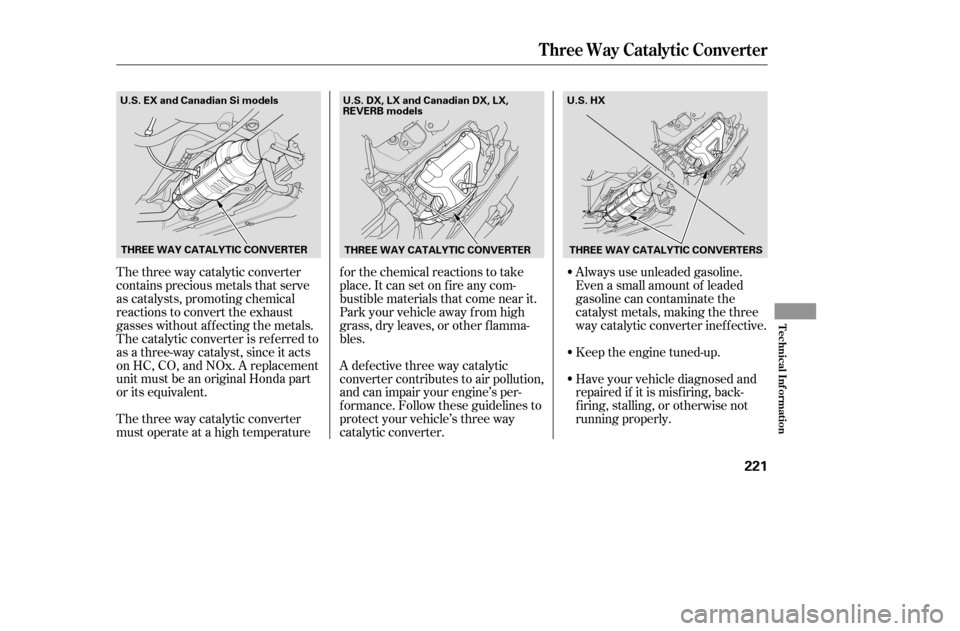 HONDA CIVIC COUPE 2005 7.G Owners Manual The three way catalytic converter 
contains precious metals that serve
as catalysts, promoting chemical
reactions to convert the exhaust
gasses without af f ecting the metals.
The catalytic converter 