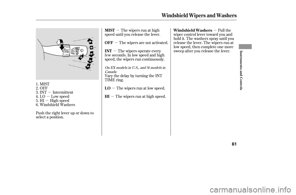 HONDA CIVIC COUPE 2005 7.G Workshop Manual µ
µ
µ µ
µ
µ
µ
µ µ
Push the right lever up or down to 
select a position. MIST
OFF
INT Intermittent
LO Low speed
HI High speed
Windshield Washers The wipers run at high
speed until yo