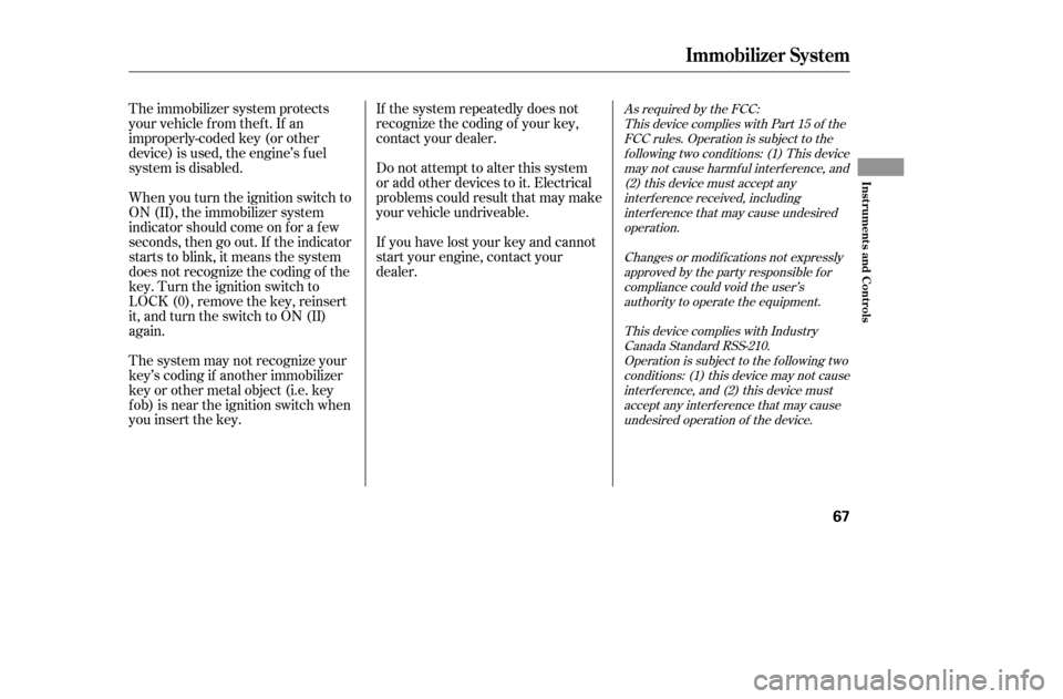 HONDA CIVIC COUPE 2005 7.G Repair Manual The system may not recognize your 
key’s coding if another immobilizer
key or other metal object (i.e. key
f ob) is near the ignition switch when
you insert the key.If the system repeatedly does not
