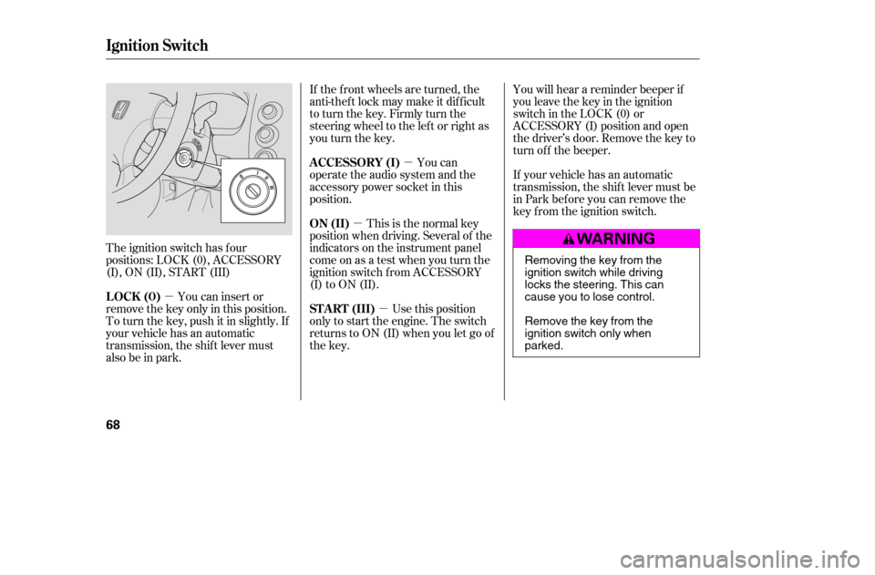 HONDA CIVIC COUPE 2005 7.G Owners Manual µ
µ µ
µ
The ignition switch has f our 
positions: LOCK (0), ACCESSORY
(I), ON (II), START (III) If the f ront wheels are turned, the
anti-thef t lock may make it dif f icult
to turn the key. F