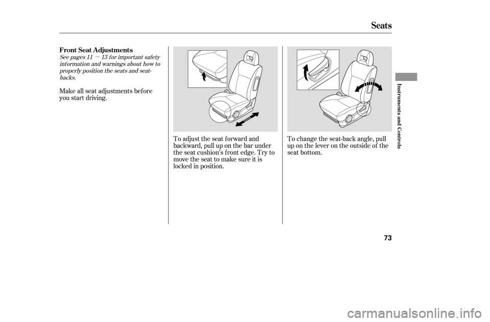 HONDA CIVIC COUPE 2005 7.G Repair Manual µ
To change the seat-back angle, pull 
up on the lever on the outside of the
seat bottom.
Make all seat adjustments bef ore
you start driving.
To adjust the seat forward and
backward, pull up on the