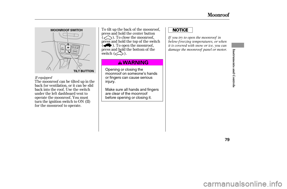 HONDA CIVIC COUPE 2005 7.G Manual PDF If equipped
The moonroof can be tilted up in the 
back f or ventilation, or it can be slid
back into the roof. Use the switch
under the lef t dashboard vent to
operate the moonroof . You must
turn the