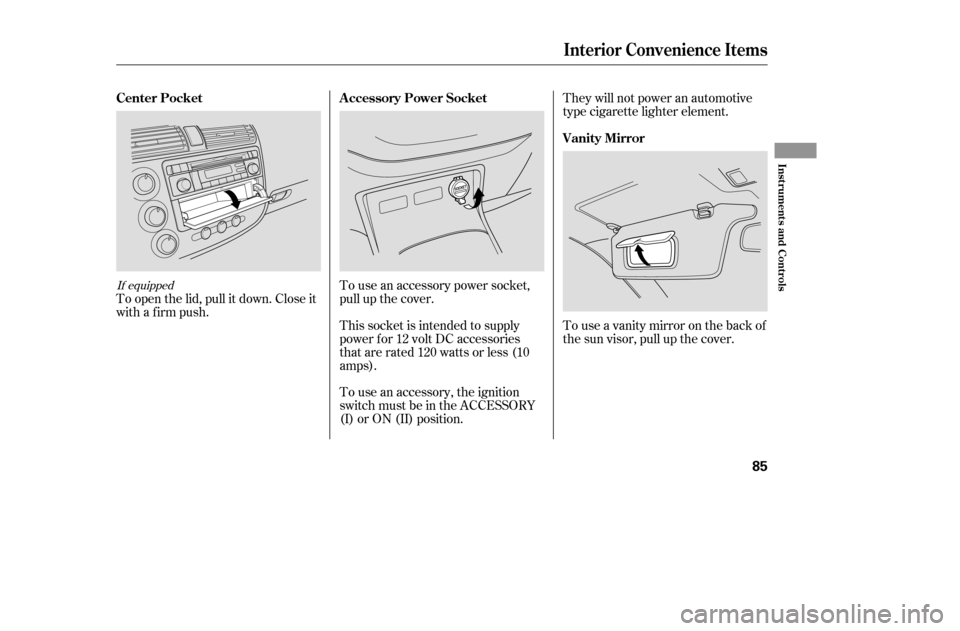 HONDA CIVIC COUPE 2005 7.G Manual Online To use an accessory power socket, 
pull up the cover.
To open the lid, pull it down. Close it
with a firm push.
Touseavanitymirroronthebackof
the sun visor, pull up the cover.
They will not power an a